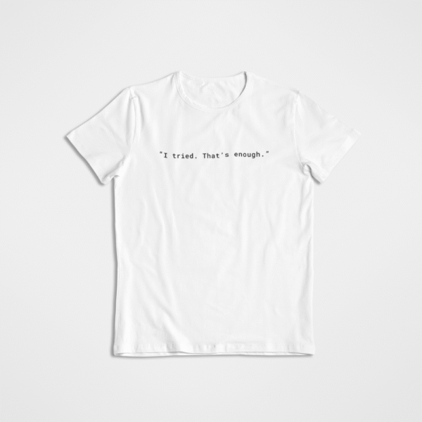 I tried. Thats Enought Bold T - Shirt 2
