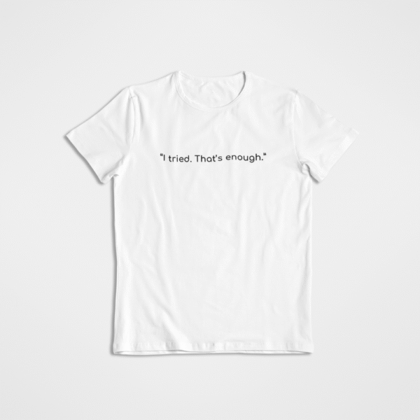 I tried. Thats Enought T - Shirt 3